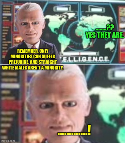There’s No “I” In Team America | ........?? YES THEY ARE. REMEMBER, ONLY MINORITIES CAN SUFFER PREJUDICE, AND STRAIGHT WHITE MALES AREN’T A MINORITY. .............! | image tagged in there s no i in team america | made w/ Imgflip meme maker