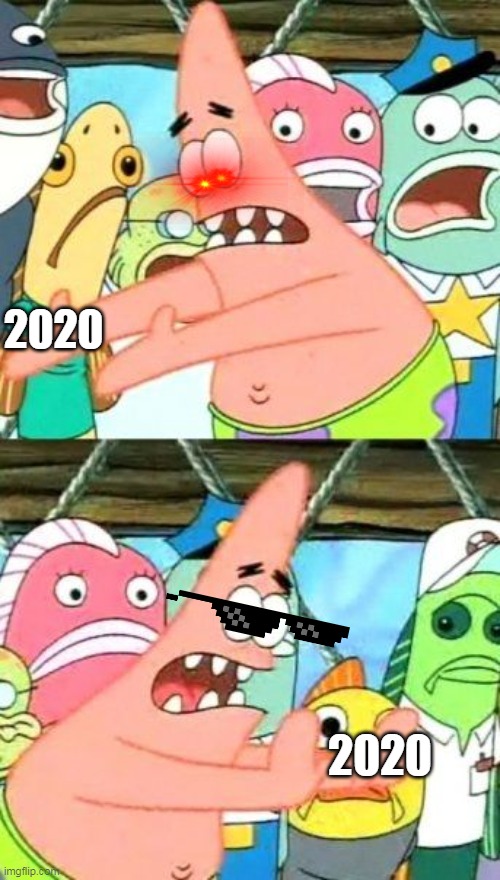 bye bye 2020 | 2020; 2020 | image tagged in memes,put it somewhere else patrick | made w/ Imgflip meme maker