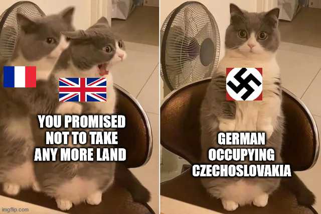 1939 | GERMAN OCCUPYING CZECHOSLOVAKIA; YOU PROMISED NOT TO TAKE ANY MORE LAND | image tagged in world war 2,ww2,history,historical meme | made w/ Imgflip meme maker