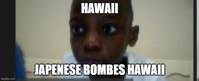 sad hawaii | HAWAII; JAPENESE BOMBES HAWAII | image tagged in memes | made w/ Imgflip meme maker