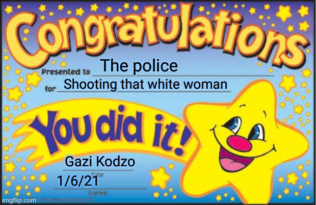 ha ha based |  The police; Shooting that white woman; Gazi Kodzo; 1/6/21 | image tagged in memes,happy star congratulations | made w/ Imgflip meme maker