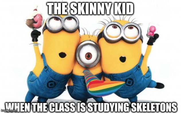 dark humour (skinny kid edition) | THE SKINNY KID; WHEN THE CLASS IS STUDYING SKELETONS | image tagged in minion party despicable me,memes,dark humor | made w/ Imgflip meme maker