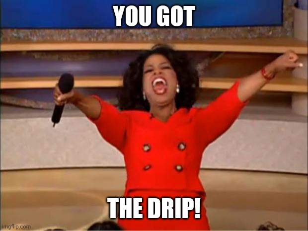 You got the drip | YOU GOT THE DRIP! | image tagged in memes,oprah you get a,drip,got the drip,swag,drippin | made w/ Imgflip meme maker