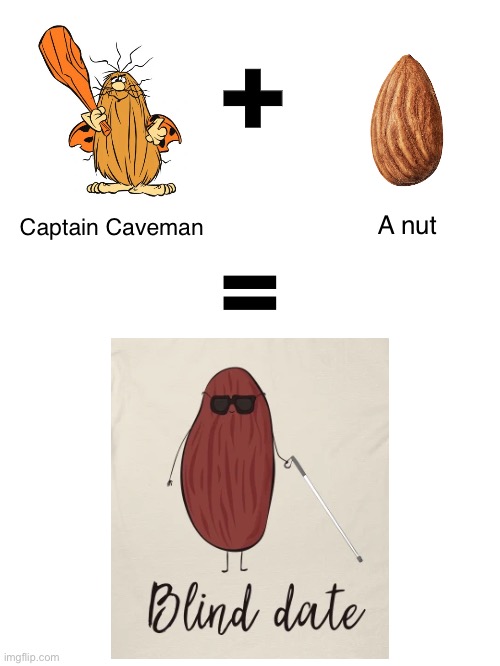 I’m so sorry! This is what popped into my head. | +; Captain Caveman; A nut; = | image tagged in funny memes,bad jokes,eyeroll | made w/ Imgflip meme maker