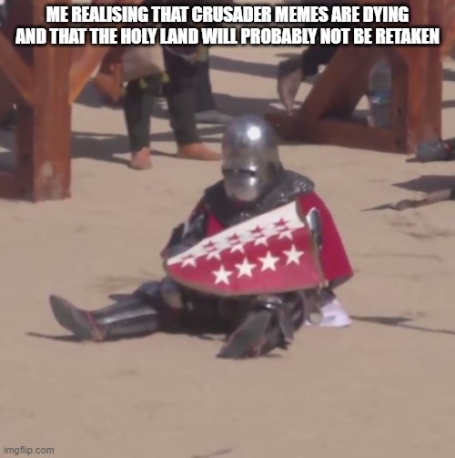 Sad Crusader | ME REALISING THAT CRUSADER MEMES ARE DYING
AND THAT THE HOLY LAND WILL PROBABLY NOT BE RETAKEN | image tagged in sad crusader noises | made w/ Imgflip meme maker