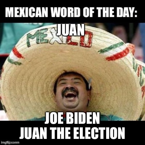 Biden election | JUAN; JOE BIDEN JUAN THE ELECTION | image tagged in mexican word of the day large | made w/ Imgflip meme maker