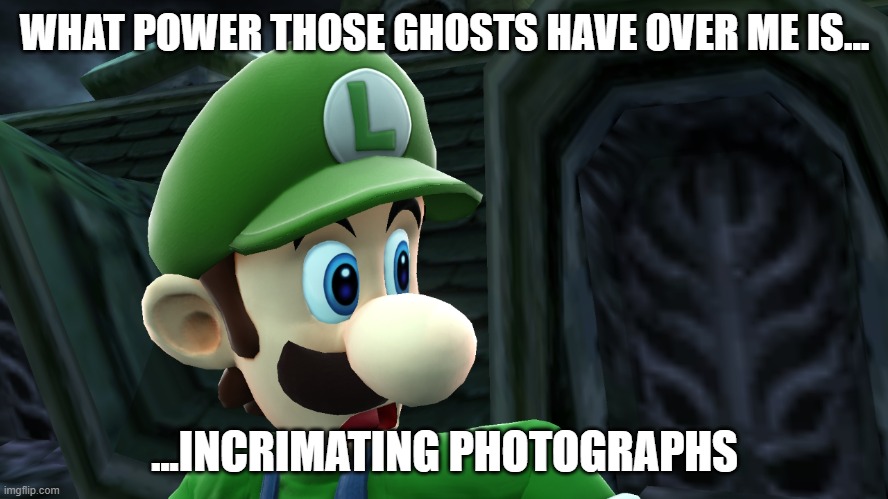 Scared Luigi | WHAT POWER THOSE GHOSTS HAVE OVER ME IS... ...INCRIMATING PHOTOGRAPHS | image tagged in scared luigi | made w/ Imgflip meme maker