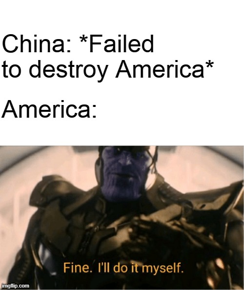 ‎ | China: *Failed to destroy America*; America: | image tagged in fine ill do it myself thanos | made w/ Imgflip meme maker