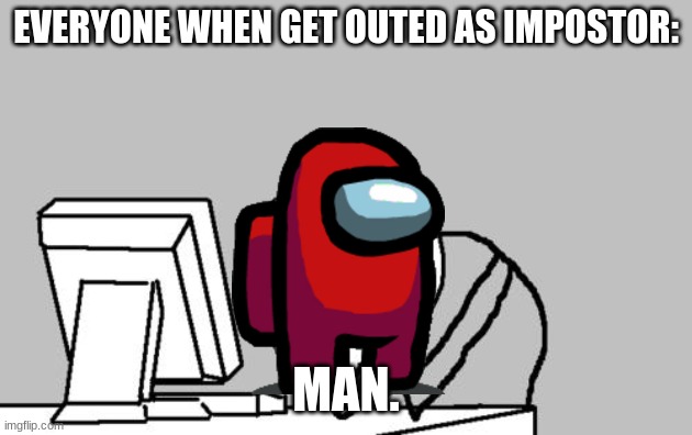 Computer Guy Facepalm Meme | EVERYONE WHEN GET OUTED AS IMPOSTOR:; MAN. | image tagged in memes,computer guy facepalm,among us | made w/ Imgflip meme maker