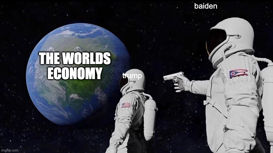 Always Has Been Meme | baiden; THE WORLDS ECONOMY; trump | image tagged in memes,always has been | made w/ Imgflip meme maker