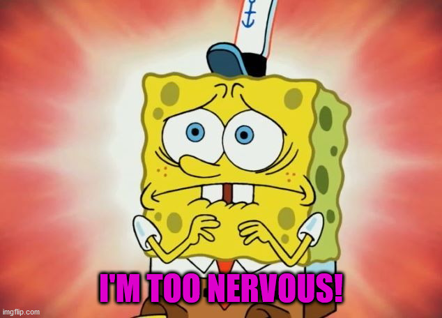 Scared spongebob | I'M TOO NERVOUS! | image tagged in scared spongebob | made w/ Imgflip meme maker