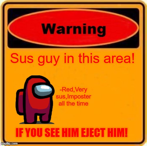 Warning Sign | Sus guy in this area! -Red,Very sus,Imposter all the time; IF YOU SEE HIM EJECT HIM! | image tagged in memes,warning sign | made w/ Imgflip meme maker