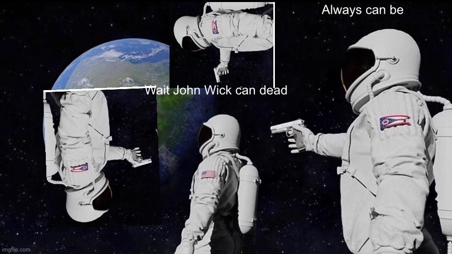 Always Has Been | Always can be; Wait John Wick can dead | image tagged in memes,always has been | made w/ Imgflip meme maker