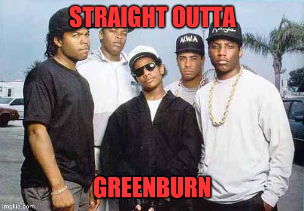 NWA - You already know what I'm going to say | STRAIGHT OUTTA; GREENBURN | image tagged in nwa - you already know what i'm going to say | made w/ Imgflip meme maker