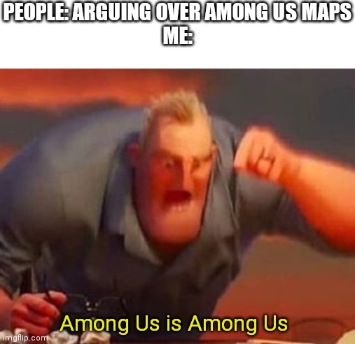 Mr incredible mad | PEOPLE: ARGUING OVER AMONG US MAPS
ME:; Among Us is Among Us | image tagged in mr incredible mad,among us | made w/ Imgflip meme maker