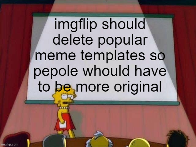 Lisa Simpson's Presentation | imgflip should delete popular meme templates so pepole whould have to be more original | image tagged in lisa simpson's presentation | made w/ Imgflip meme maker