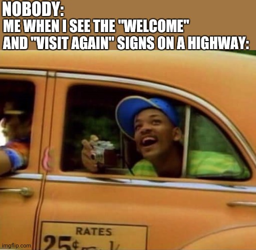 Will Smith in a car with a camera | NOBODY:; ME WHEN I SEE THE "WELCOME" AND "VISIT AGAIN" SIGNS ON A HIGHWAY: | image tagged in will smith | made w/ Imgflip meme maker