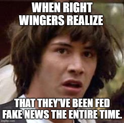 fake news | WHEN RIGHT WINGERS REALIZE; THAT THEY'VE BEEN FED FAKE NEWS THE ENTIRE TIME. | image tagged in memes,conspiracy keanu | made w/ Imgflip meme maker