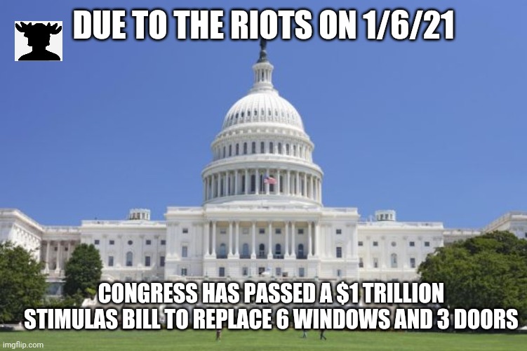 Stimulas bill | DUE TO THE RIOTS ON 1/6/21; CONGRESS HAS PASSED A $1 TRILLION STIMULAS BILL TO REPLACE 6 WINDOWS AND 3 DOORS | image tagged in politics,stimulus,congress | made w/ Imgflip meme maker