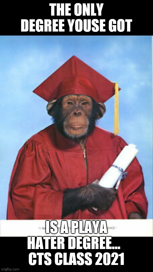 THE ONLY DEGREE YOUSE GOT; IS A PLAYA HATER DEGREE...  
CTS CLASS 2021 | image tagged in monkey | made w/ Imgflip meme maker