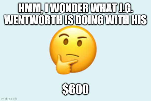 Stimulus | HMM, I WONDER WHAT J.G. WENTWORTH IS DOING WITH HIS; $600 | image tagged in money | made w/ Imgflip meme maker