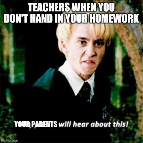 When u don't hand in ur homework | TEACHERS WHEN YOU DON'T HAND IN YOUR HOMEWORK; YOUR PARENTS | image tagged in angry malfoy,homework | made w/ Imgflip meme maker