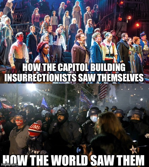 Illusion and Reality | HOW THE CAPITOL BUILDING INSURRECTIONISTS SAW THEMSELVES; HOW THE WORLD SAW THEM | image tagged in les miserables,capitol building riot | made w/ Imgflip meme maker