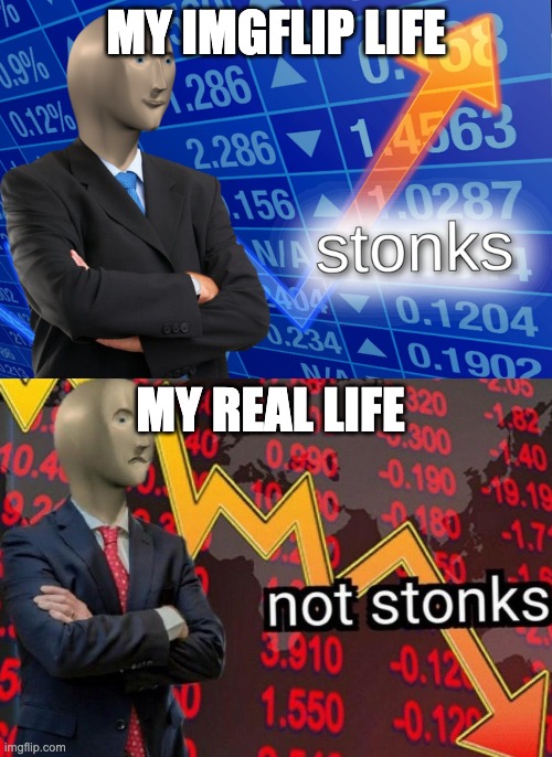Untitled meme | MY IMGFLIP LIFE; MY REAL LIFE | image tagged in stonks not stonks | made w/ Imgflip meme maker