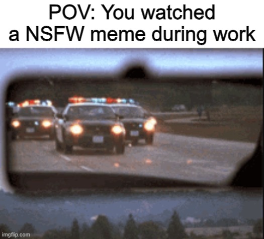 This isn't NSFW | POV: You watched a NSFW meme during work | image tagged in memes,police | made w/ Imgflip meme maker