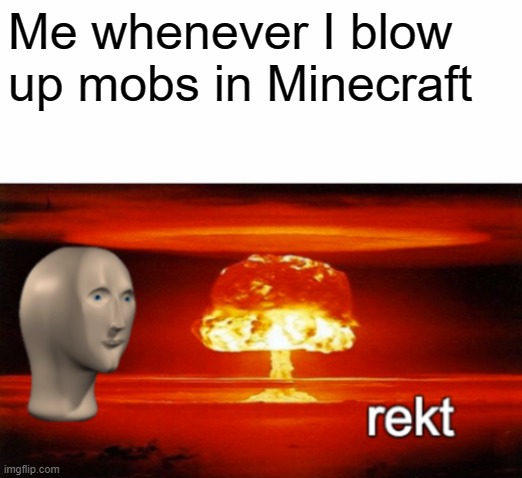 REKT BOI | Me whenever I blow up mobs in Minecraft | image tagged in rekt w/text | made w/ Imgflip meme maker