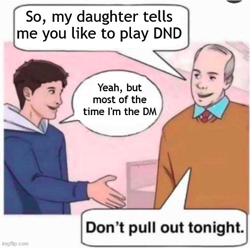 I'm DM | So, my daughter tells me you like to play DND; Yeah, but most of the time I'm the DM | image tagged in dont pull out | made w/ Imgflip meme maker