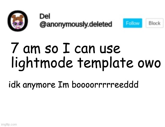 Del Announcement | 7 am so I can use lightmode template owo; idk anymore Im boooorrrrreeddd | image tagged in del announcement | made w/ Imgflip meme maker