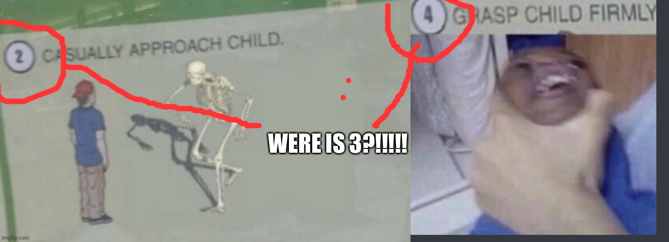 WERE IS 3?!!!!! | image tagged in casually approach child,grasp child firmly | made w/ Imgflip meme maker