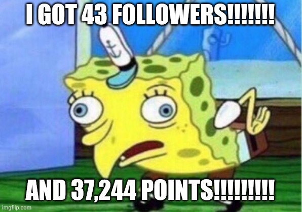 YESSSSSSSSSSSSSS! I JUST WANTED TO SAY THANK YOU ALL SO MUCH!!!!! | I GOT 43 FOLLOWERS!!!!!!! AND 37,244 POINTS!!!!!!!!! | image tagged in memes,mocking spongebob | made w/ Imgflip meme maker