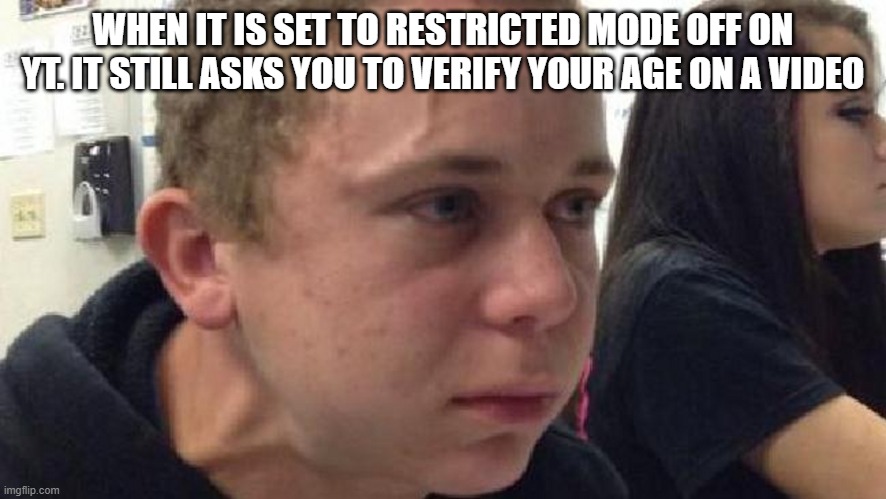 when it is set to restricted mode off on YT | WHEN IT IS SET TO RESTRICTED MODE OFF ON YT. IT STILL ASKS YOU TO VERIFY YOUR AGE ON A VIDEO | image tagged in frustrated meme | made w/ Imgflip meme maker