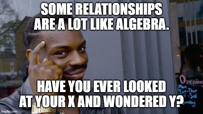 Roll Safe Think About It Meme | SOME RELATIONSHIPS ARE A LOT LIKE ALGEBRA. HAVE YOU EVER LOOKED AT YOUR X AND WONDERED Y? | image tagged in memes,roll safe think about it,relationships,marriage,math,algebra | made w/ Imgflip meme maker