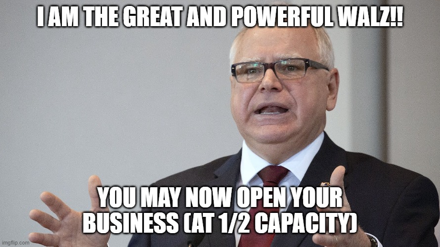 Tim Walz | I AM THE GREAT AND POWERFUL WALZ!! YOU MAY NOW OPEN YOUR BUSINESS (AT 1/2 CAPACITY) | image tagged in tim walz | made w/ Imgflip meme maker