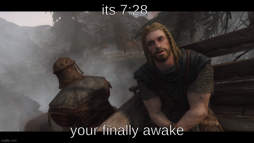 congrats you're awake | its 7:28; your finally awake | image tagged in skyrim you're finally awake | made w/ Imgflip meme maker