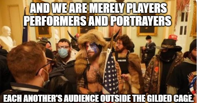 LARP | AND WE ARE MERELY PLAYERS PERFORMERS AND PORTRAYERS; EACH ANOTHER'S AUDIENCE OUTSIDE THE GILDED CAGE. | image tagged in larp,crisis actors,sag,screen actors guild,biden,trump | made w/ Imgflip meme maker