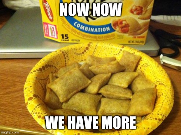 Good Guy Pizza Rolls Meme | NOW NOW WE HAVE MORE | image tagged in memes,good guy pizza rolls | made w/ Imgflip meme maker