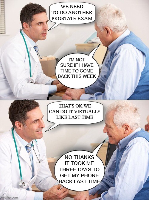 doctor news | WE NEED TO DO ANOTHER PROSTATE EXAM; I'M NOT SURE IF I HAVE TIME TO COME BACK THIS WEEK; THAT'S OK WE CAN DO IT VIRTUALLY LIKE LAST TIME; NO THANKS IT TOOK ME THREE DAYS TO GET MY PHONE BACK LAST TIME | image tagged in doctor news | made w/ Imgflip meme maker