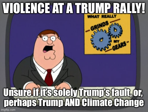 Peter Griffin News | VIOLENCE AT A TRUMP RALLY! Unsure if it’s solely Trump’s fault, or, 
perhaps Trump AND Climate Change | image tagged in memes,peter griffin news | made w/ Imgflip meme maker