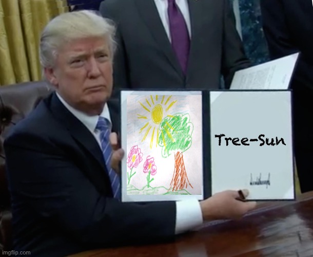 Trump Bill Signing | Tree-Sun | image tagged in memes,trump bill signing | made w/ Imgflip meme maker