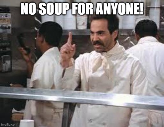 No soup | NO SOUP FOR ANYONE! | image tagged in no soup | made w/ Imgflip meme maker