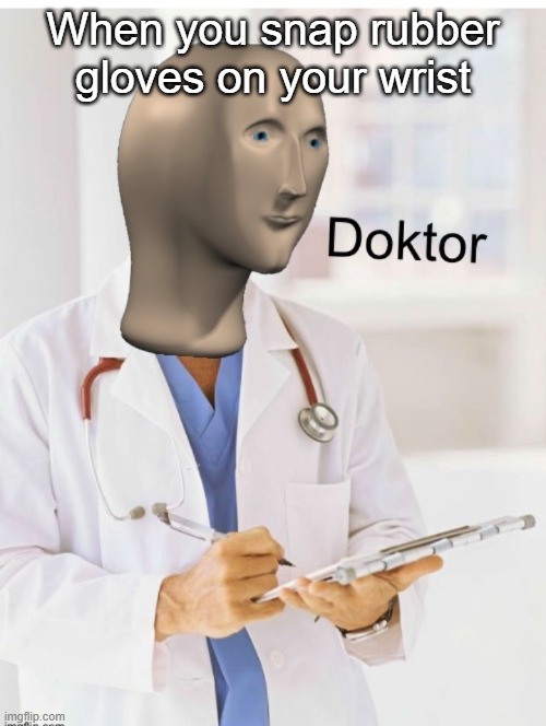 Doktor | When you snap rubber gloves on your wrist | image tagged in doktor | made w/ Imgflip meme maker