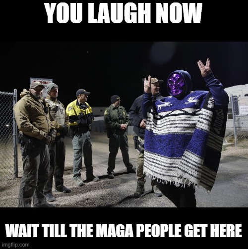 If only they took it out on Area 51, instead of the very heart of Democracy. | YOU LAUGH NOW; WAIT TILL THE MAGA PEOPLE GET HERE | image tagged in memes,politics,trump is a traitor,treason,maga,lock him up | made w/ Imgflip meme maker