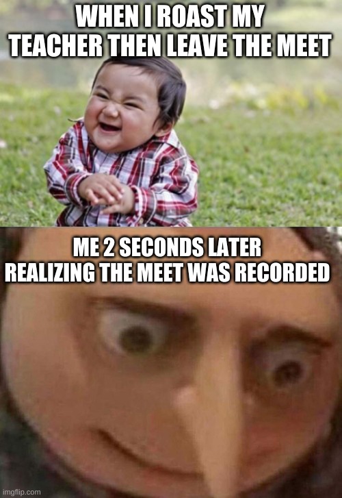  WHEN I ROAST MY TEACHER THEN LEAVE THE MEET; ME 2 SECONDS LATER REALIZING THE MEET WAS RECORDED | image tagged in memes,meet,uh oh | made w/ Imgflip meme maker