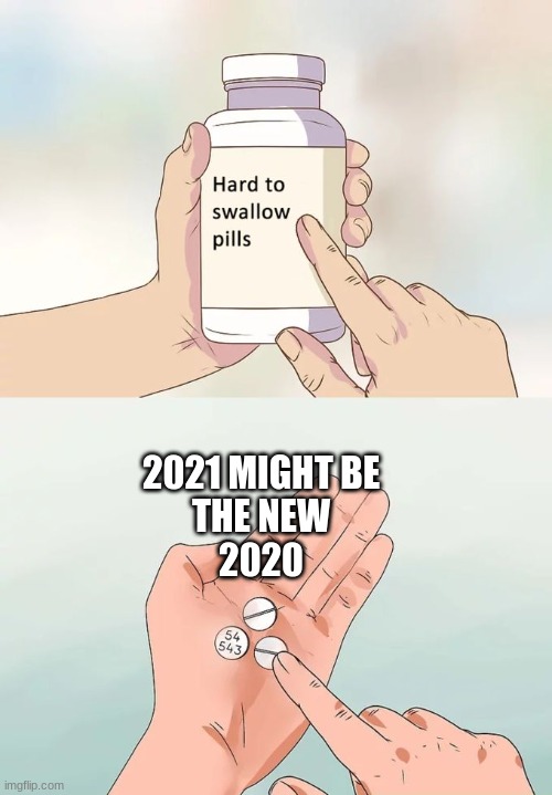 Hard To Swallow Pills | 2021 MIGHT BE
THE NEW
2020 | image tagged in memes,hard to swallow pills | made w/ Imgflip meme maker