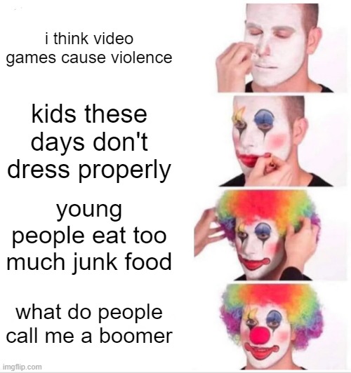 free fruit leather |  i think video games cause violence; kids these days don't dress properly; young people eat too much junk food; what do people call me a boomer | image tagged in memes,clown applying makeup | made w/ Imgflip meme maker