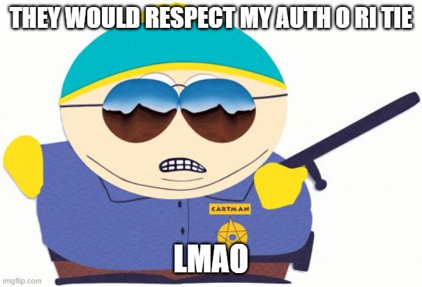 Officer Cartman Meme | THEY WOULD RESPECT MY AUTH O RI TIE LMAO | image tagged in memes,officer cartman | made w/ Imgflip meme maker